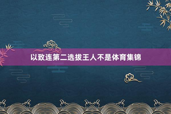 以致连第二选拔王人不是体育集锦