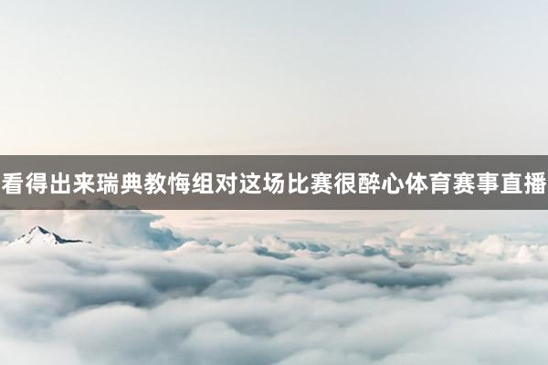 看得出来瑞典教悔组对这场比赛很醉心体育赛事直播