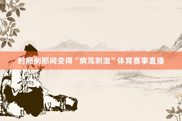 时局刹那间变得“病笃刺激”体育赛事直播