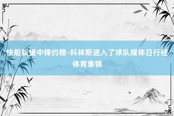 快船新援中锋约翰-科林斯进入了球队媒体日行径体育集锦