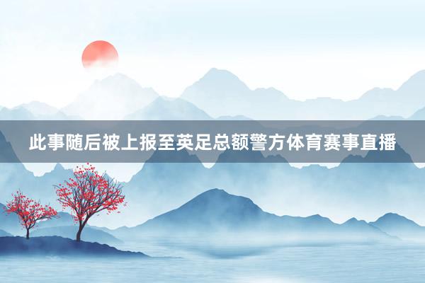 此事随后被上报至英足总额警方体育赛事直播