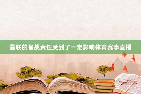 曼联的备战责任受到了一定影响体育赛事直播