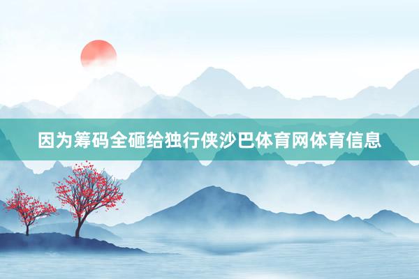 因为筹码全砸给独行侠沙巴体育网体育信息