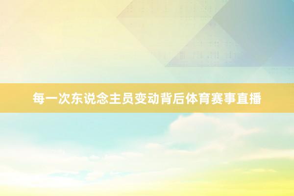 每一次东说念主员变动背后体育赛事直播