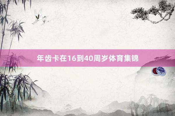 年齿卡在16到40周岁体育集锦