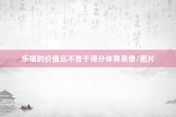 乐福的价值远不啻于得分体育录像/图片