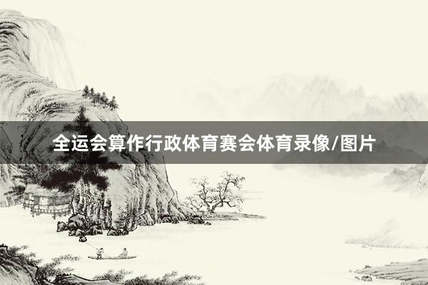全运会算作行政体育赛会体育录像/图片