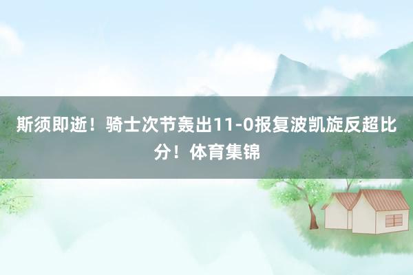 斯须即逝！骑士次节轰出11-0报复波凯旋反超比分！体育集锦