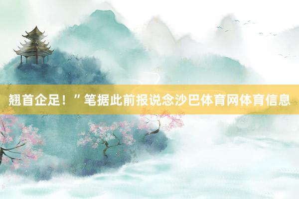 翘首企足！”笔据此前报说念沙巴体育网体育信息