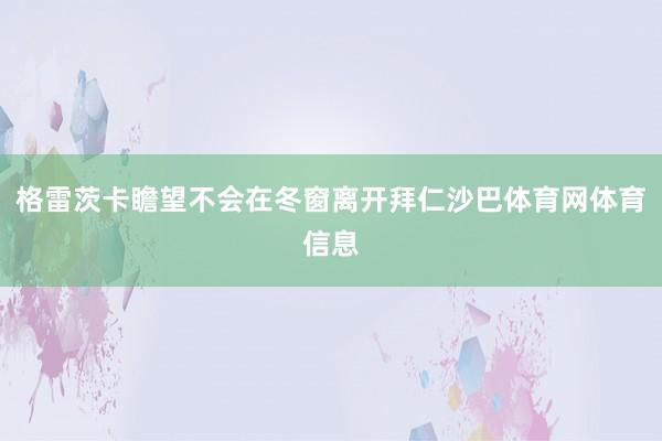 格雷茨卡瞻望不会在冬窗离开拜仁沙巴体育网体育信息