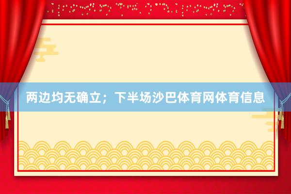 两边均无确立;下半场沙巴体育网体育信息