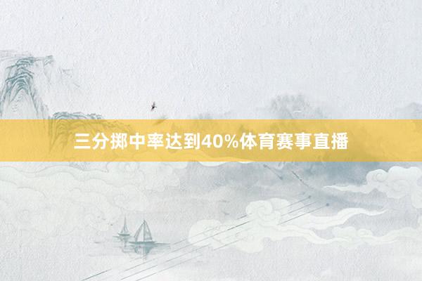 三分掷中率达到40%体育赛事直播