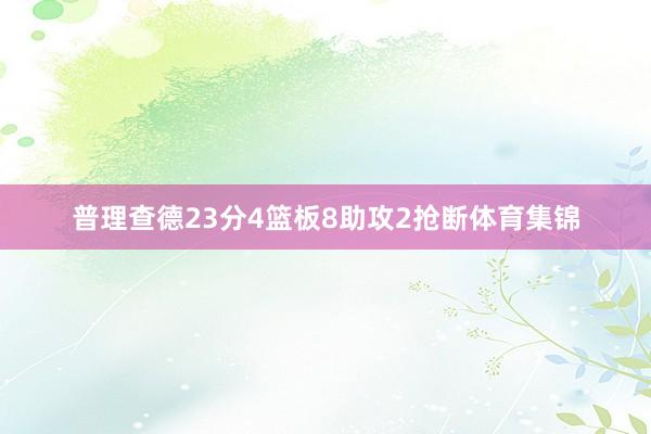 普理查德23分4篮板8助攻2抢断体育集锦