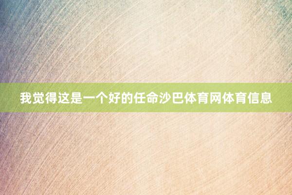 我觉得这是一个好的任命沙巴体育网体育信息