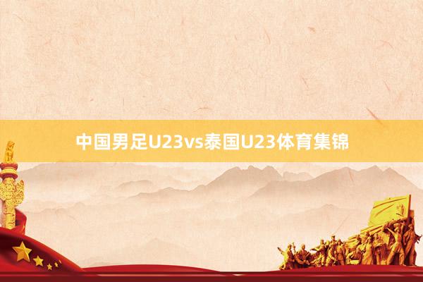 中国男足U23vs泰国U23体育集锦