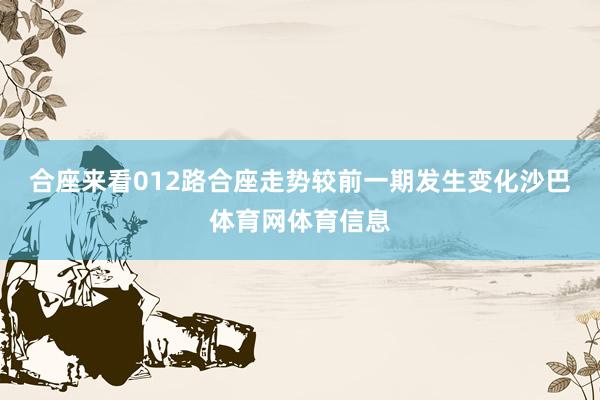 合座来看012路合座走势较前一期发生变化沙巴体育网体育信息