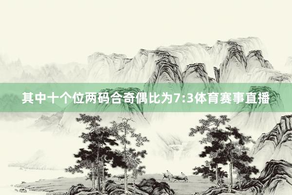 其中十个位两码合奇偶比为7:3体育赛事直播