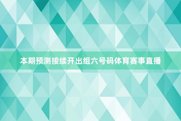 本期预测接续开出组六号码体育赛事直播