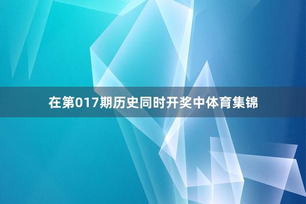 在第017期历史同时开奖中体育集锦