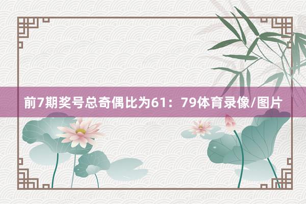 前7期奖号总奇偶比为61：79体育录像/图片