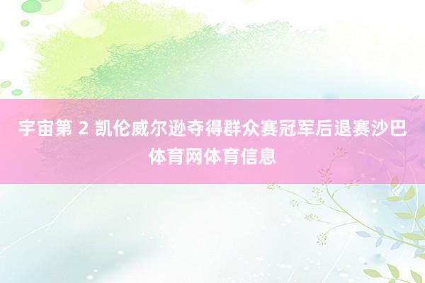 宇宙第 2 凯伦威尔逊夺得群众赛冠军后退赛沙巴体育网体育信息