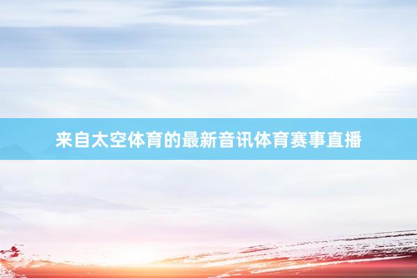来自太空体育的最新音讯体育赛事直播