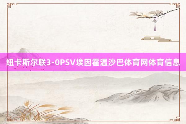 纽卡斯尔联3-0PSV埃因霍温沙巴体育网体育信息