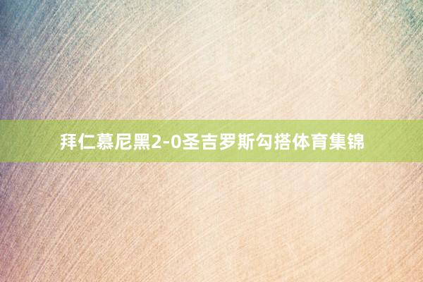 拜仁慕尼黑2-0圣吉罗斯勾搭体育集锦