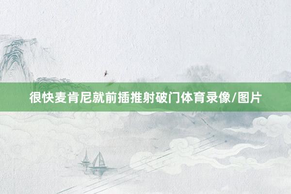 很快麦肯尼就前插推射破门体育录像/图片
