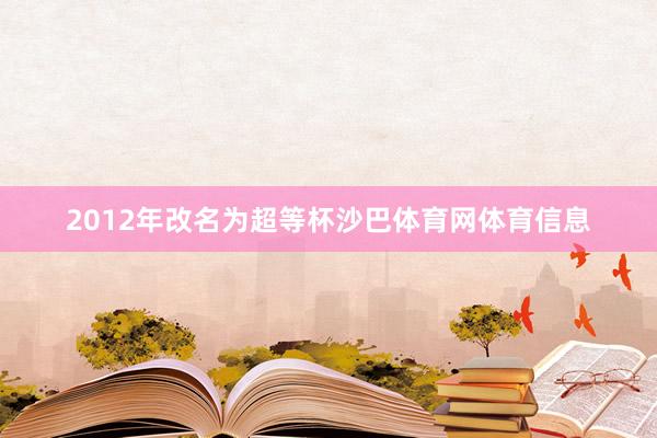 2012年改名为超等杯沙巴体育网体育信息