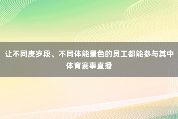 让不同庚岁段、不同体能景色的员工都能参与其中体育赛事直播