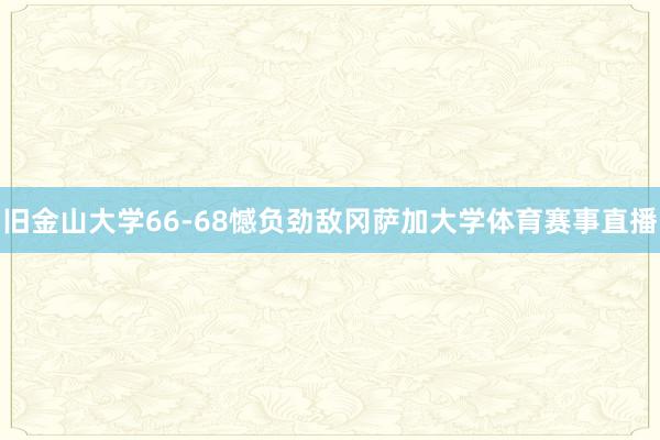 旧金山大学66-68憾负劲敌冈萨加大学体育赛事直播