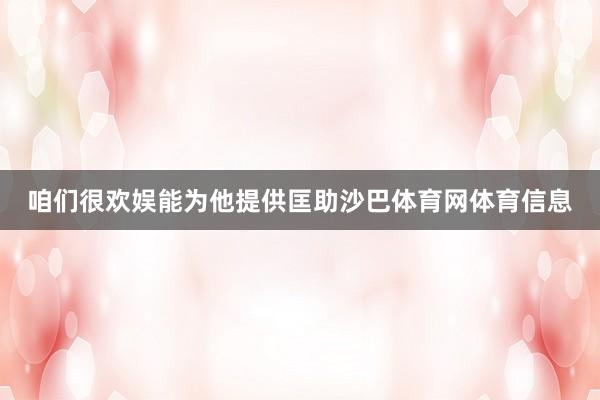 咱们很欢娱能为他提供匡助沙巴体育网体育信息