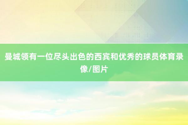 曼城领有一位尽头出色的西宾和优秀的球员体育录像/图片