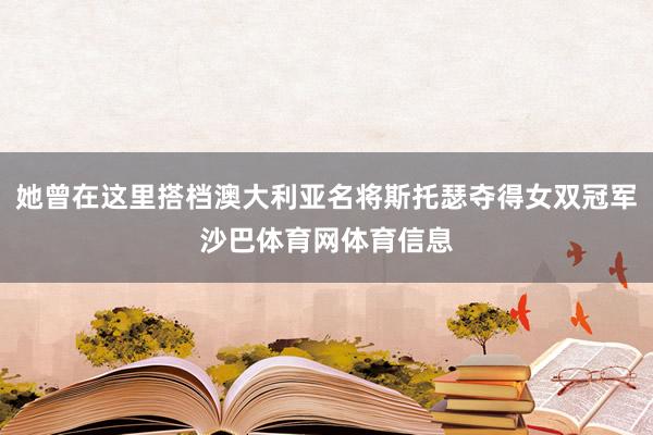 她曾在这里搭档澳大利亚名将斯托瑟夺得女双冠军沙巴体育网体育信息