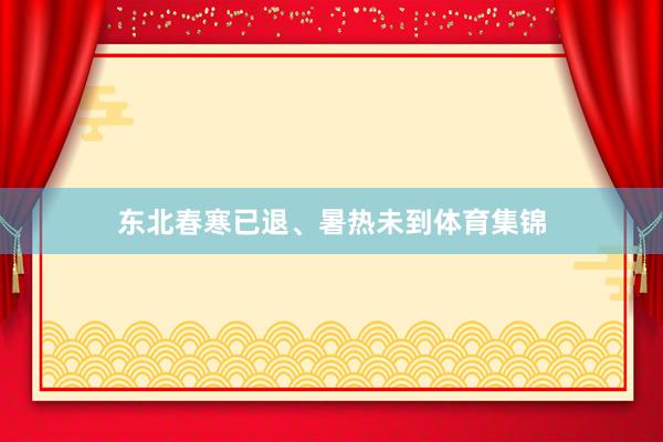 东北春寒已退、暑热未到体育集锦
