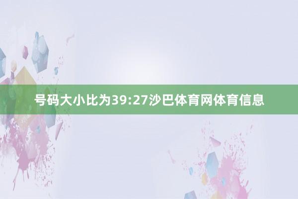 号码大小比为39:27沙巴体育网体育信息