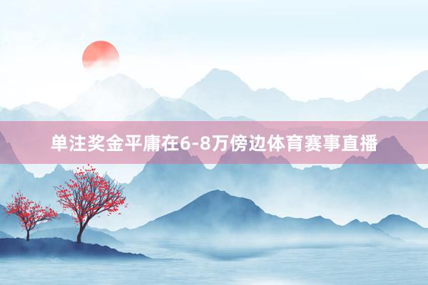单注奖金平庸在6-8万傍边体育赛事直播