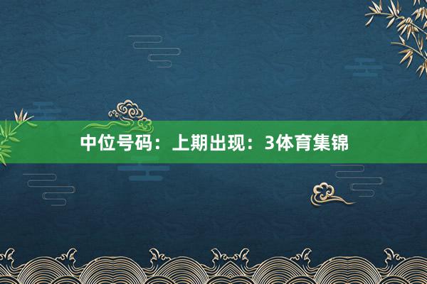 中位号码:上期出现:3体育集锦