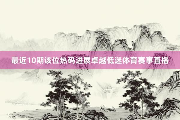 最近10期该位热码进展卓越低迷体育赛事直播