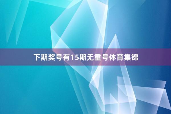 下期奖号有15期无重号体育集锦