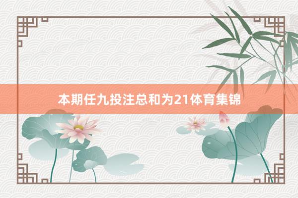 本期任九投注总和为21体育集锦