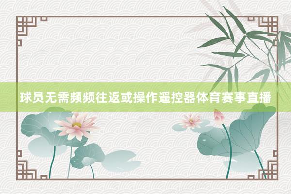 球员无需频频往返或操作遥控器体育赛事直播