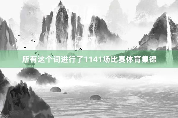 所有这个词进行了1141场比赛体育集锦