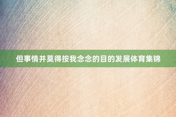 但事情并莫得按我念念的目的发展体育集锦