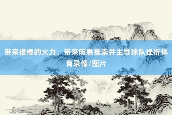 带来很棒的火力、带来防患推崇并主导球队挫折体育录像/图片