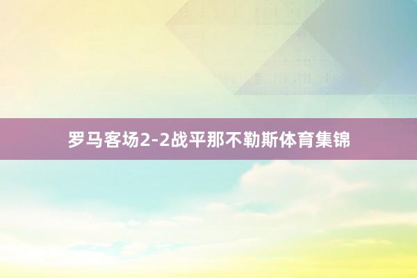 罗马客场2-2战平那不勒斯体育集锦