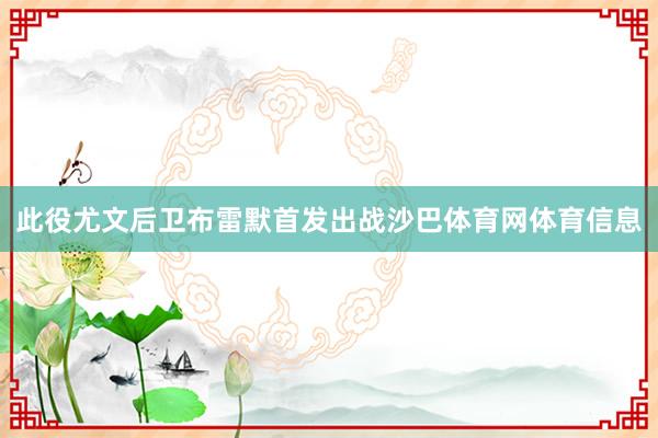 此役尤文后卫布雷默首发出战沙巴体育网体育信息