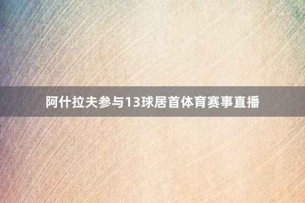 阿什拉夫参与13球居首体育赛事直播