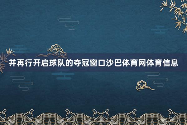 并再行开启球队的夺冠窗口沙巴体育网体育信息
